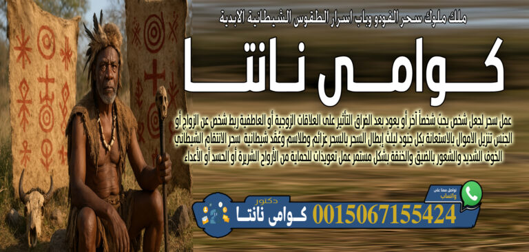 كوامي نانتا عمل سحر لجعل شخص يحبّ شخصاً آخر أو يعود بعد الفراق 0015067155424